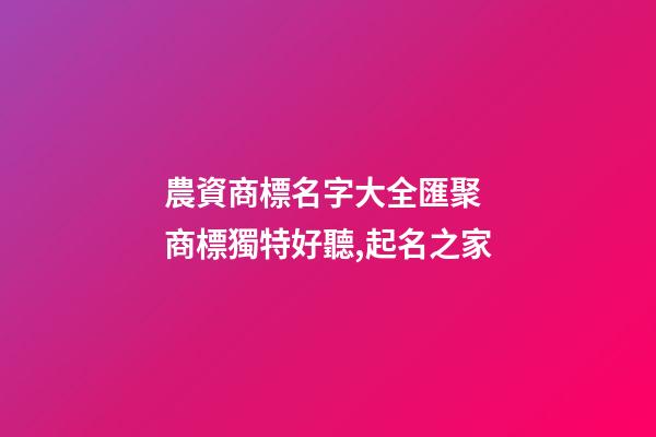 農資商標名字大全匯聚 商標獨特好聽,起名之家-第1張-商標起名-玄機派